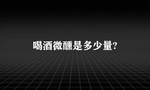 喝酒微醺是多少量?