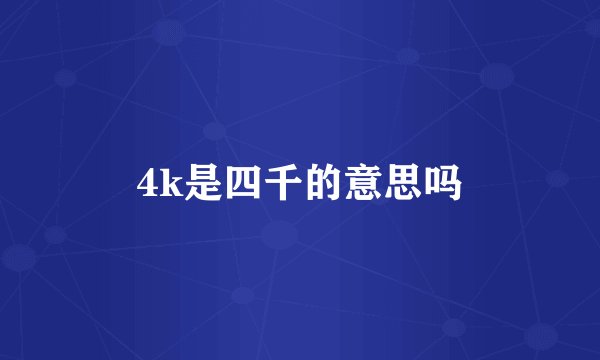 4k是四千的意思吗