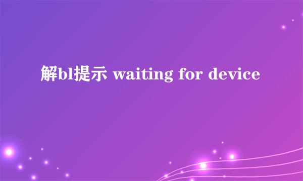 解bl提示 waiting for device