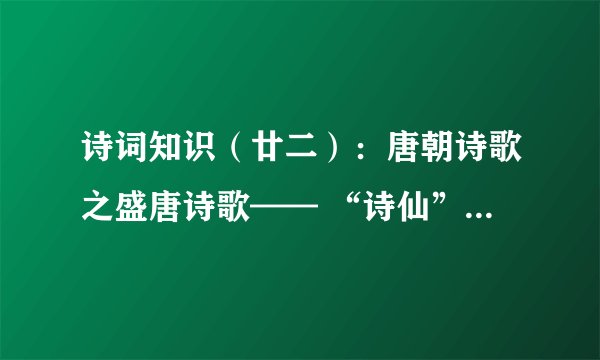诗词知识（廿二）：唐朝诗歌之盛唐诗歌—— “诗仙”李白的浪漫主义