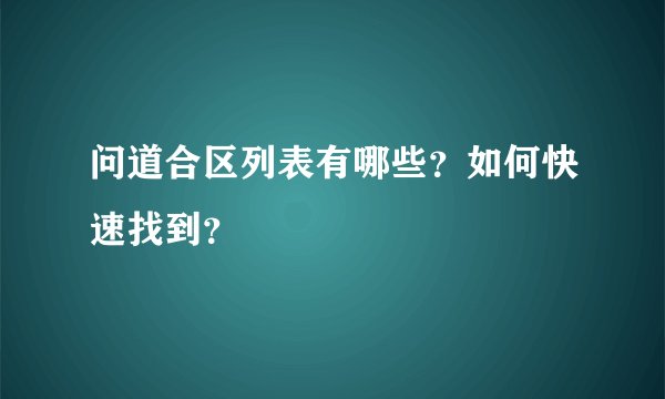 问道合区列表有哪些？如何快速找到？