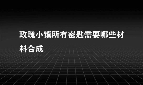 玫瑰小镇所有密匙需要哪些材料合成