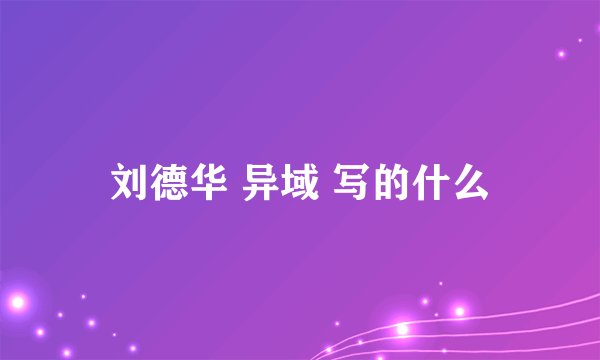 刘德华 异域 写的什么