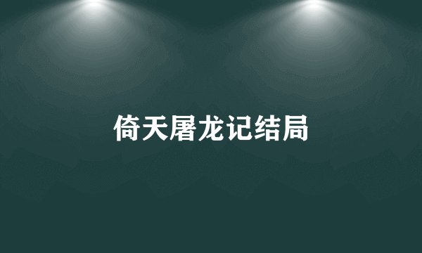 倚天屠龙记结局