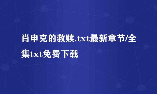 肖申克的救赎.txt最新章节/全集txt免费下载