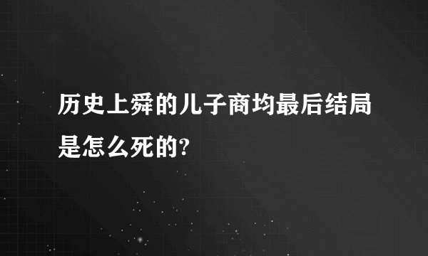 历史上舜的儿子商均最后结局是怎么死的?