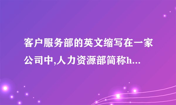 客户服务部的英文缩写在一家公司中,人力资源部简称hr,请问客户服