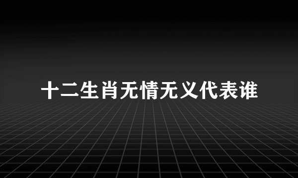十二生肖无情无义代表谁