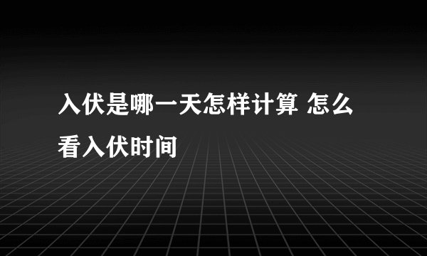 入伏是哪一天怎样计算 怎么看入伏时间