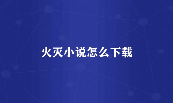 火灭小说怎么下载