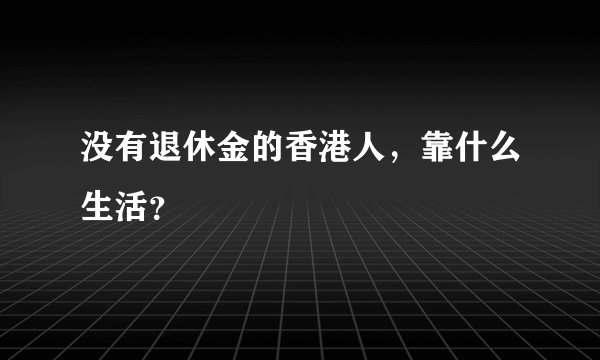 没有退休金的香港人,靠什么生活?
