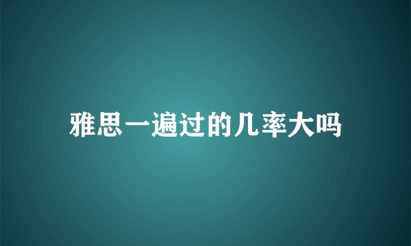 雅思一遍过的几率大吗