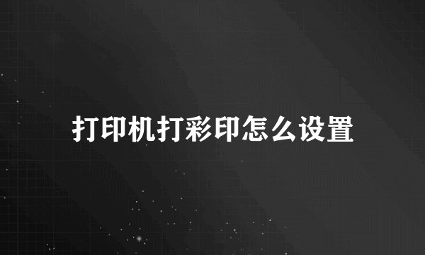 打印机打彩印怎么设置