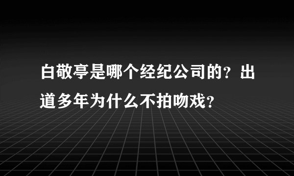白敬亭是哪个经纪公司的？出道多年为什么不拍吻戏？
