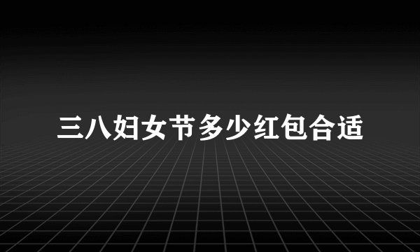 三八妇女节多少红包合适