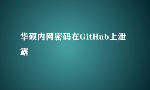 华硕内网密码在GitHub上泄露