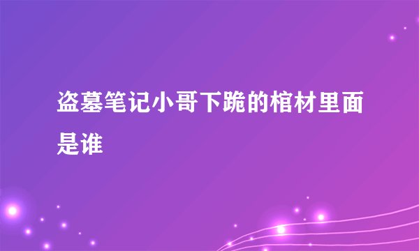 盗墓笔记小哥下跪的棺材里面是谁