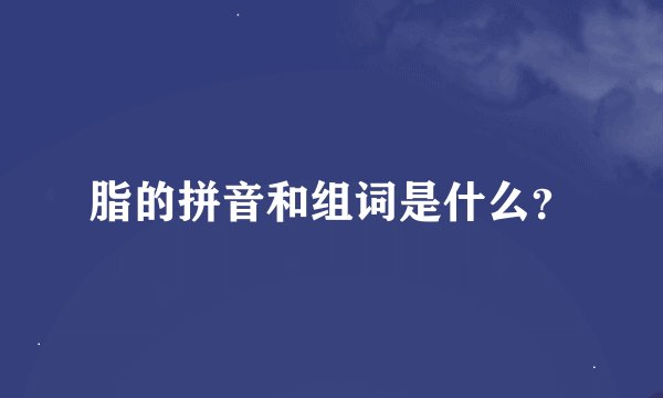 脂的拼音和组词是什么？