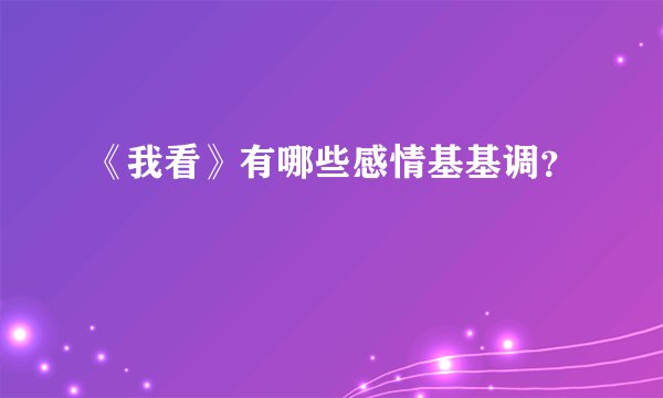 《我看》有哪些感情基基调？
