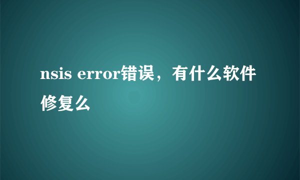 nsis error错误，有什么软件修复么