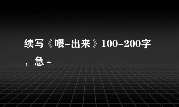 续写《喂-出来》100-200字，急～