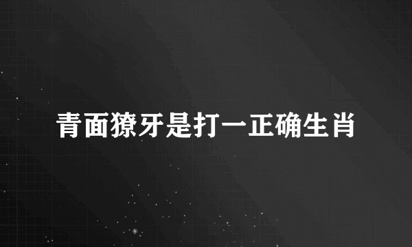 青面獠牙是打一正确生肖
