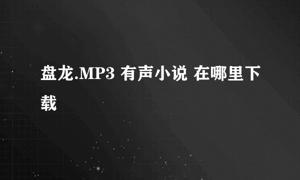 盘龙.MP3 有声小说 在哪里下载