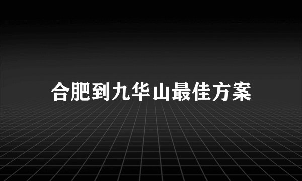 合肥到九华山最佳方案
