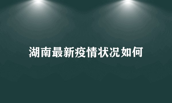 湖南最新疫情状况如何