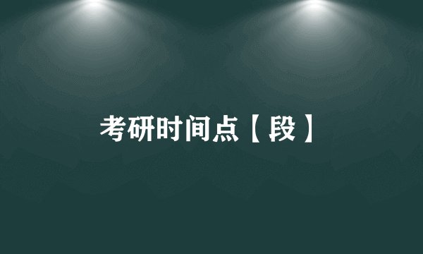 考研时间点【段】