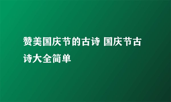 赞美国庆节的古诗 国庆节古诗大全简单