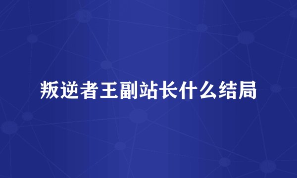 叛逆者王副站长什么结局