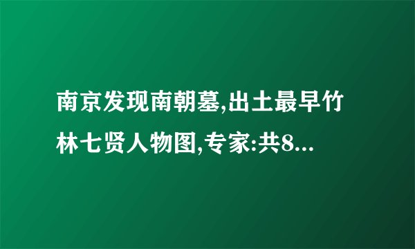南京发现南朝墓,出土最早竹林七贤人物图,专家:共8人,没竹子