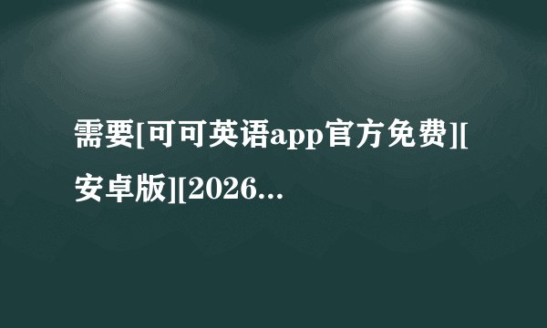 需要[可可英语app官方免费][安卓版][2026 最新版][休完整网盘链接获取