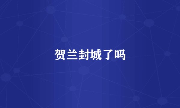 贺兰封城了吗
