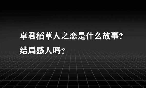 卓君稻草人之恋是什么故事？结局感人吗？