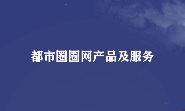 都市圈圈网产品及服务