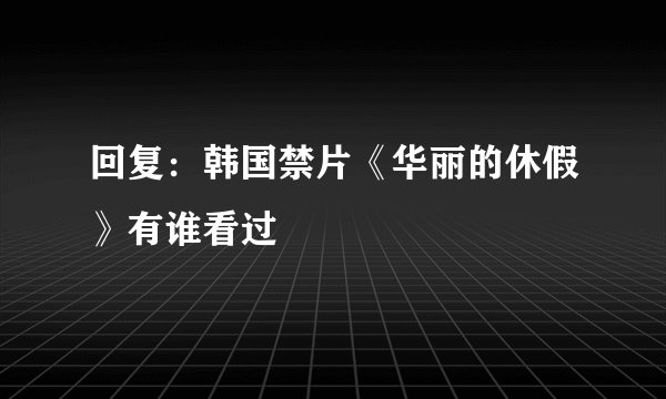 回复：韩国禁片《华丽的休假》有谁看过