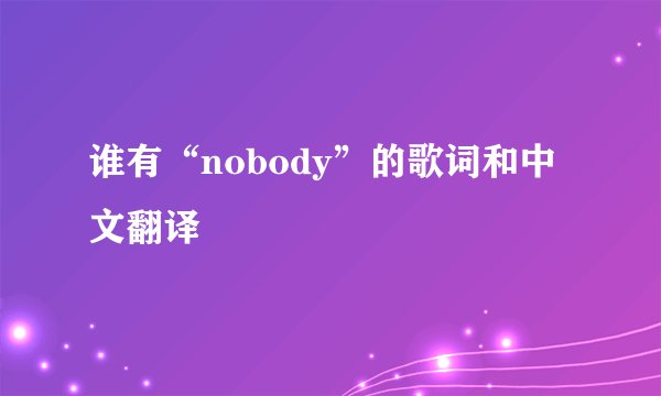 谁有“nobody”的歌词和中文翻译