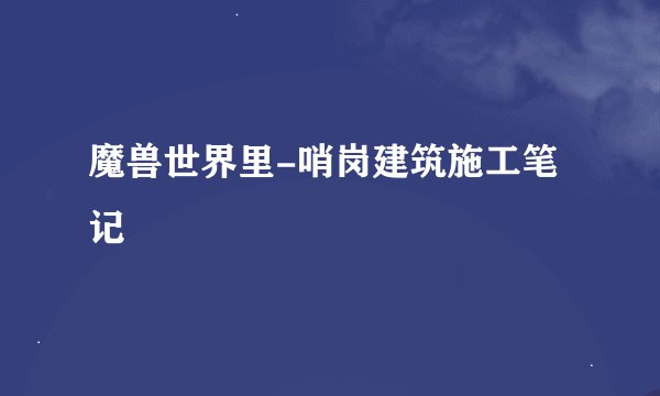魔兽世界里-哨岗建筑施工笔记