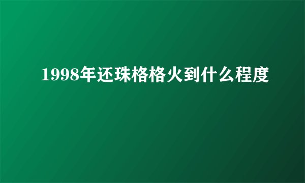 1998年还珠格格火到什么程度