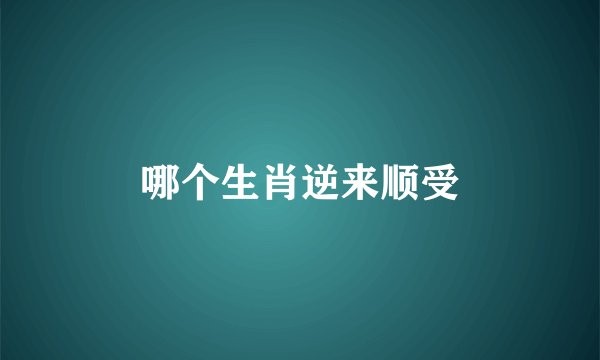 哪个生肖逆来顺受