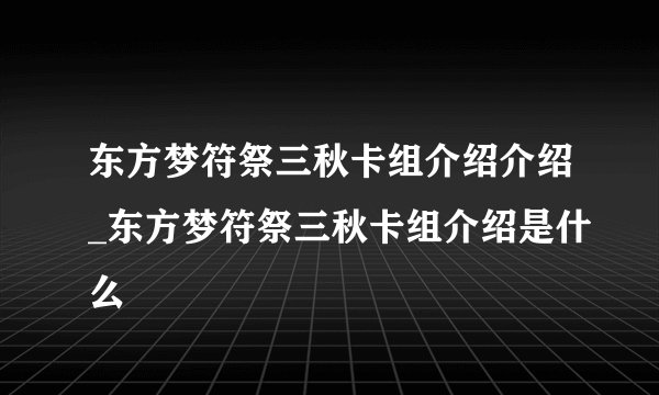 东方梦符祭三秋卡组介绍介绍_东方梦符祭三秋卡组介绍是什么