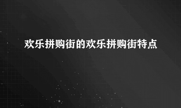 欢乐拼购街的欢乐拼购街特点