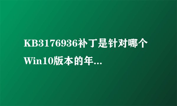 KB3176936补丁是针对哪个Win10版本的年度更新？