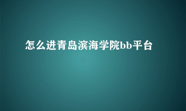 怎么进青岛滨海学院bb平台