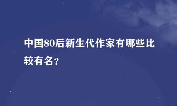 中国80后新生代作家有哪些比较有名？