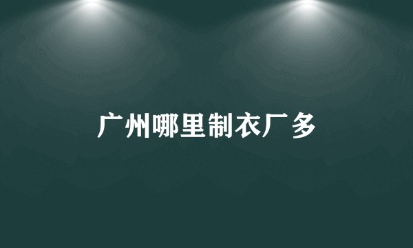 广州哪里制衣厂多