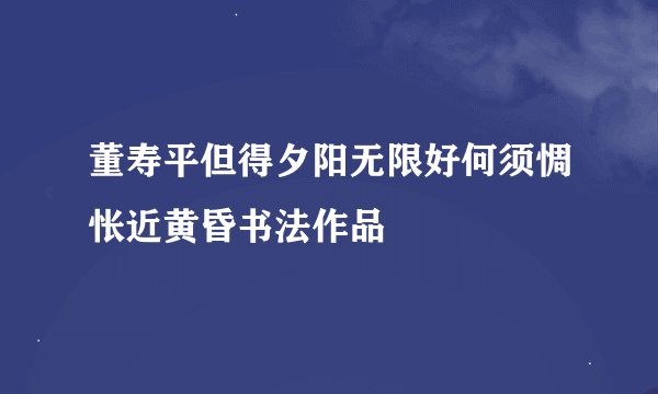 董寿平但得夕阳无限好何须惆怅近黄昏书法作品