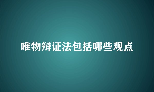 唯物辩证法包括哪些观点